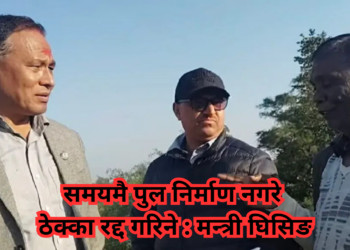 समयमै पुल निर्माण नगरे ठेक्का रद्द गरिने : मन्त्री घिसिङ